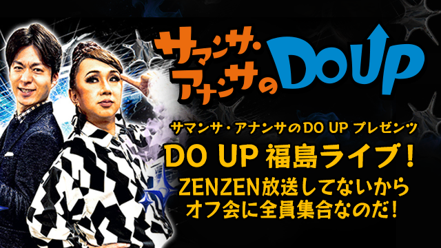 サマンサ・アナンサのDO UP プレゼンツ　DO UP 福島ライブ！ZENZEN放送してないからオフ会に全員集合なのだ！