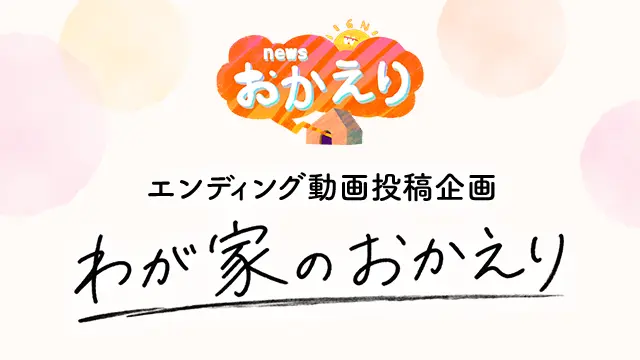 エンディング動画投稿企画「わが家のおかえり」募集！